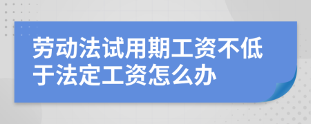 劳动法试用期工资不低于法定工资怎么办