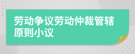 劳动争议劳动仲裁管辖原则小议