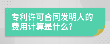 专利许可合同发明人的费用计算是什么？