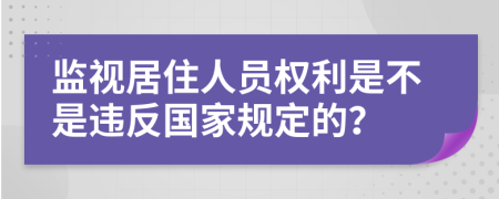 监视居住人员权利是不是违反国家规定的？