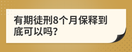 有期徒刑8个月保释到底可以吗？