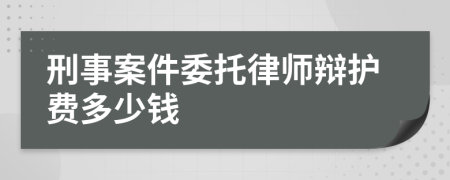 刑事案件委托律师辩护费多少钱