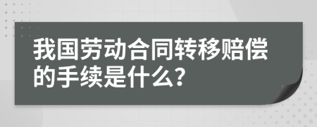 我国劳动合同转移赔偿的手续是什么？