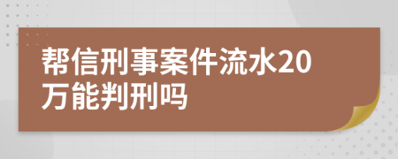 帮信刑事案件流水20万能判刑吗