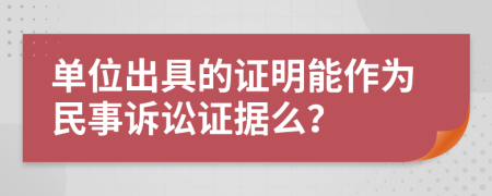 单位出具的证明能作为民事诉讼证据么？