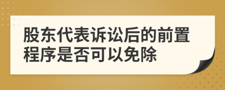 股东代表诉讼后的前置程序是否可以免除