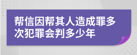 帮信因帮其人造成罪多次犯罪会判多少年