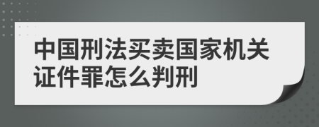 中国刑法买卖国家机关证件罪怎么判刑