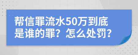 帮信罪流水50万到底是谁的罪？怎么处罚？