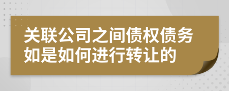 关联公司之间债权债务如是如何进行转让的