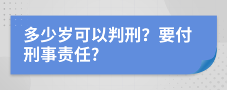 多少岁可以判刑？要付刑事责任?