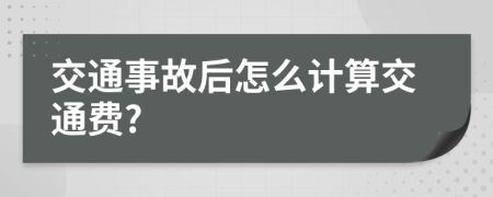 交通事故后怎么计算交通费?