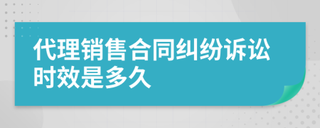 代理销售合同纠纷诉讼时效是多久