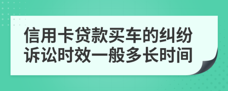 信用卡贷款买车的纠纷诉讼时效一般多长时间
