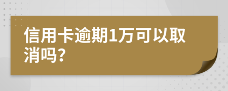 信用卡逾期1万可以取消吗？