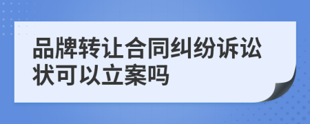 品牌转让合同纠纷诉讼状可以立案吗