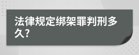 法律规定绑架罪判刑多久?