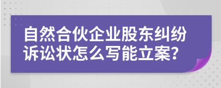 自然合伙企业股东纠纷诉讼状怎么写能立案？