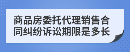 商品房委托代理销售合同纠纷诉讼期限是多长