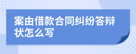 案由借款合同纠纷答辩状怎么写