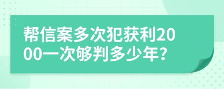帮信案多次犯获利2000一次够判多少年？