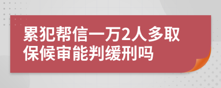 累犯帮信一万2人多取保候审能判缓刑吗