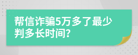 帮信诈骗5万多了最少判多长时间？