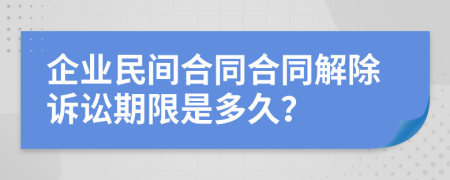 企业民间合同合同解除诉讼期限是多久？