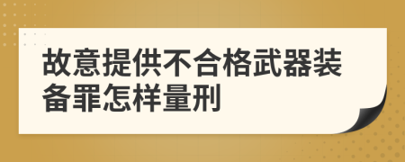 故意提供不合格武器装备罪怎样量刑