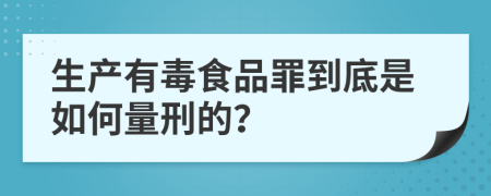 生产有毒食品罪到底是如何量刑的？