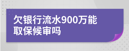 欠银行流水900万能取保候审吗