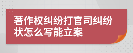 著作权纠纷打官司纠纷状怎么写能立案