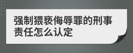 强制猥亵侮辱罪的刑事责任怎么认定