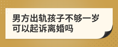 男方出轨孩子不够一岁可以起诉离婚吗