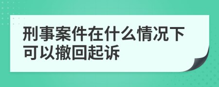 刑事案件在什么情况下可以撤回起诉