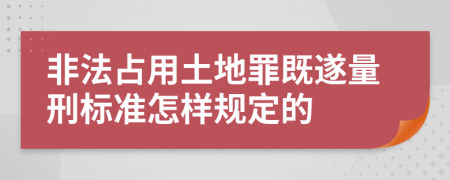 非法占用土地罪既遂量刑标准怎样规定的