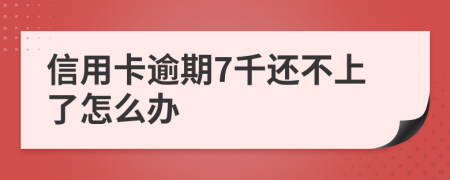 信用卡逾期7千还不上了怎么办