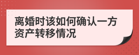 离婚时该如何确认一方资产转移情况