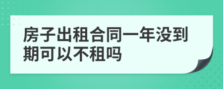 房子出租合同一年没到期可以不租吗