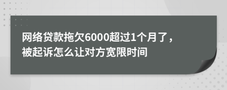 网络贷款拖欠6000超过1个月了，被起诉怎么让对方宽限时间