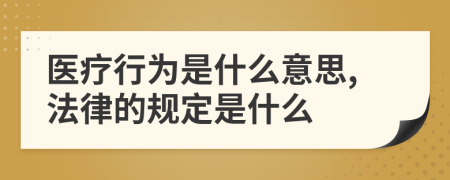 医疗行为是什么意思,法律的规定是什么