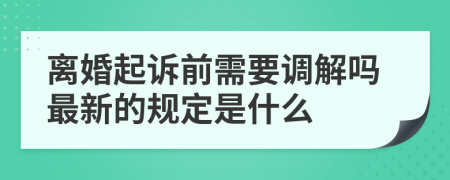 离婚起诉前需要调解吗最新的规定是什么