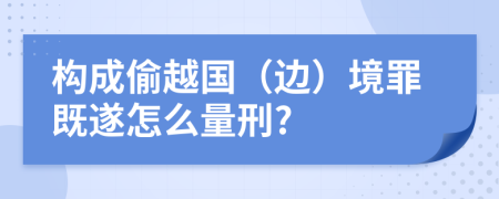 构成偷越国（边）境罪既遂怎么量刑?