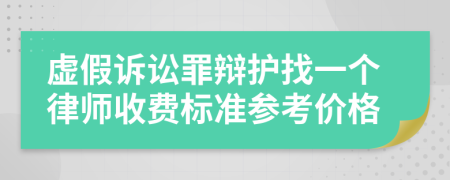 虚假诉讼罪辩护找一个律师收费标准参考价格
