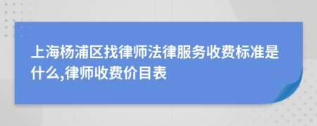上海杨浦区找律师法律服务收费标准是什么,律师收费价目表