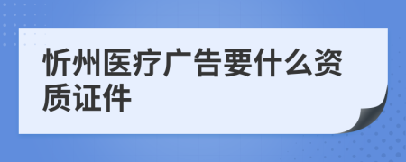 忻州医疗广告要什么资质证件
