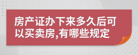 房产证办下来多久后可以买卖房,有哪些规定