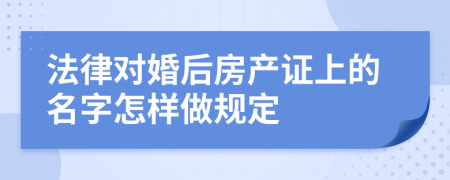 法律对婚后房产证上的名字怎样做规定