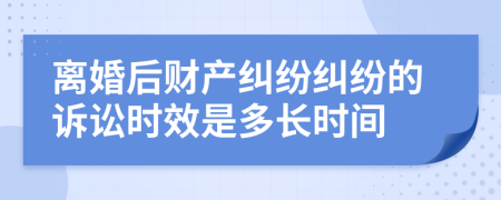 离婚后财产纠纷纠纷的诉讼时效是多长时间