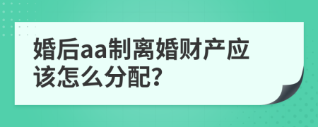 婚后aa制离婚财产应该怎么分配？